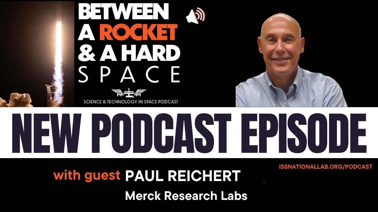 New episode of the ISS National Lab podcast, Between a Rocket & a Hard Space, with guest Paul Reichert.
